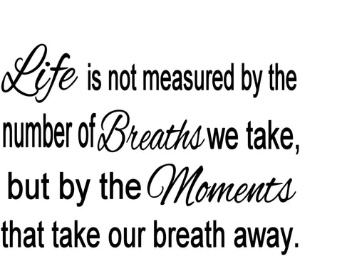 Life Is Not Measured By The Number Of Breaths We Take, But By The Moments That Take Our Breath Away.