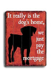 It really is the dog's home Wood Sign 9x12 (23cm x 31cm) Solid